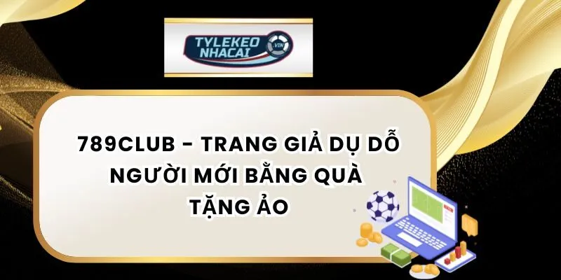 Trang giả danh 789Club dụ dỗ người mới bằng quà tặng ảo