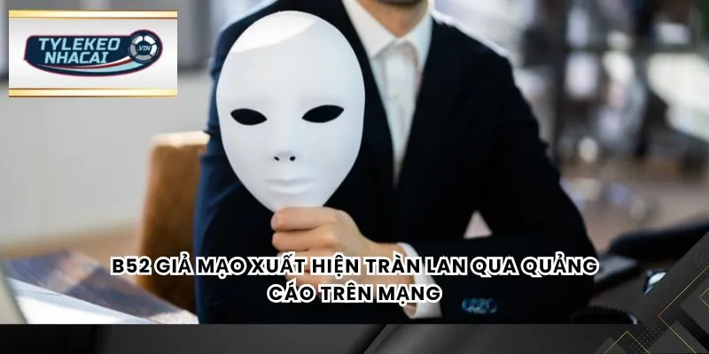 B52 giả mạo xuất hiện tràn lan qua quảng cáo trên mạng