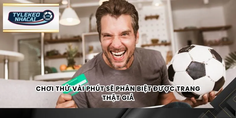 Chơi thử vài phút sẽ phân biệt được trang thật giả